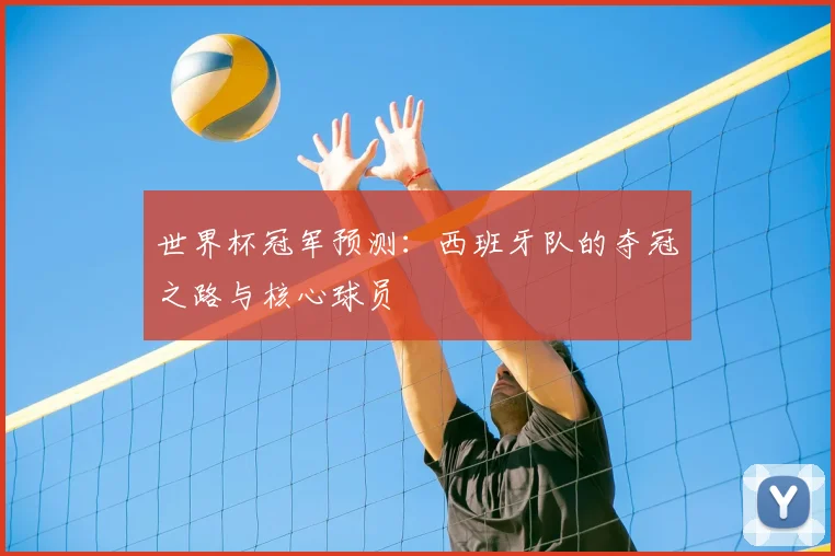世界杯冠军预测：西班牙队的夺冠之路与核心球员