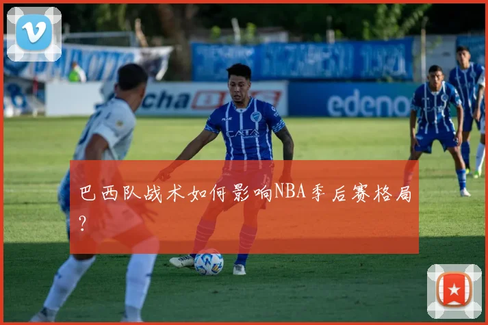 巴西队战术如何影响NBA季后赛格局？