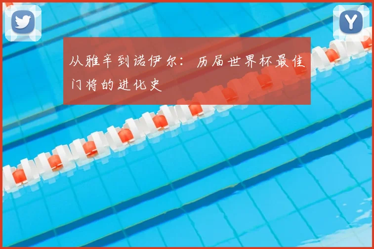 从雅辛到诺伊尔：历届世界杯最佳门将的进化史
