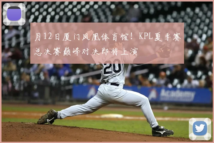 月12日厦门凤凰体育馆!KPL夏季赛总决赛巅峰对决即将上演