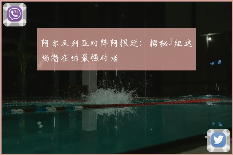阿尔及利亚对阵阿根廷：揭秘J组这场潜在的最强对话