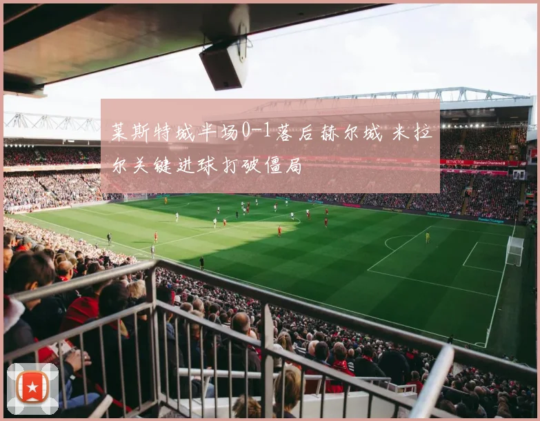 莱斯特城半场0-1落后赫尔城 米拉尔关键进球打破僵局