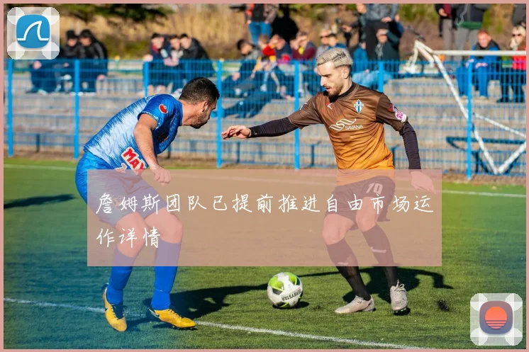詹姆斯团队已提前推进自由市场运作详情