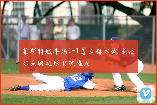 莱斯特城半场0-1落后赫尔城 米拉尔关键进球打破僵局