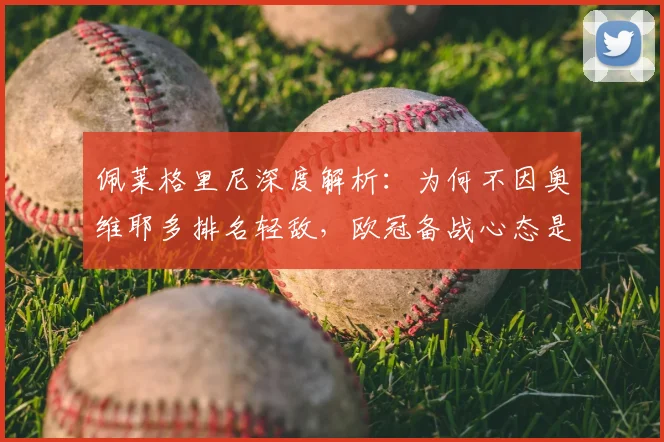 佩莱格里尼深度解析：为何不因奥维耶多排名轻敌，欧冠备战心态是关键