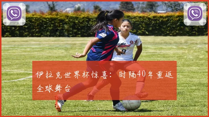 伊拉克世界杯惊喜：时隔40年重返全球舞台