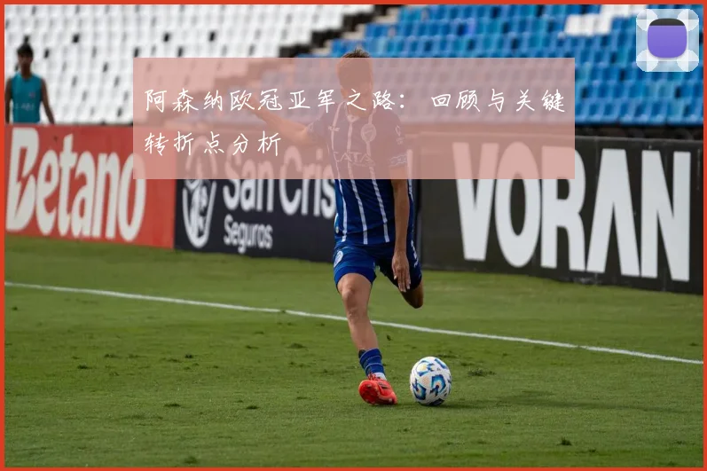 阿森纳欧冠亚军之路：回顾与关键转折点分析