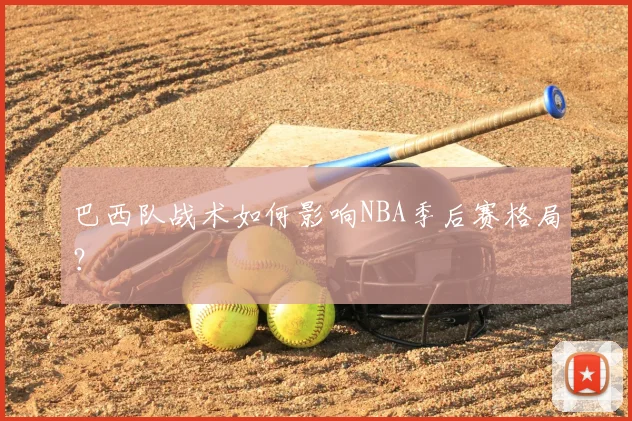 巴西队战术如何影响NBA季后赛格局?