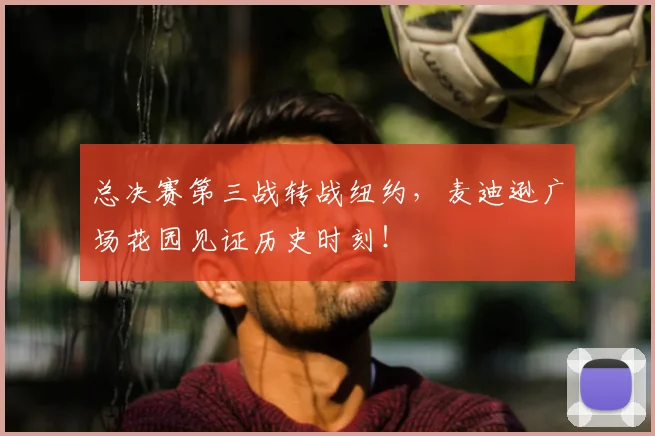 总决赛第三战转战纽约,麦迪逊广场花园见证历史时刻!