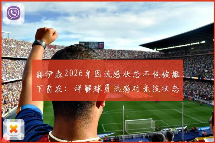赫伊森2026年因流感状态不佳被撤下首发：详解球员流感对竞技状态的影响与应对