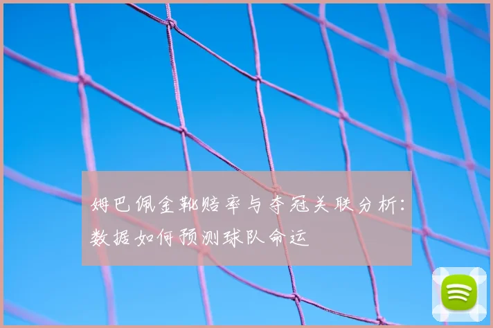 姆巴佩金靴赔率与夺冠关联分析：数据如何预测球队命运