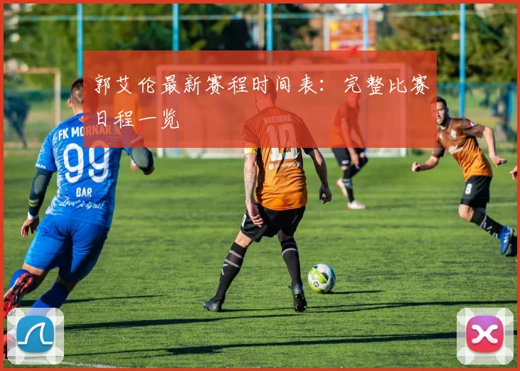 郭艾伦最新赛程时间表：完整比赛日程一览