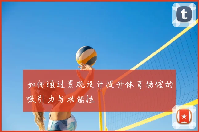 如何通过景观设计提升体育场馆的吸引力与功能性