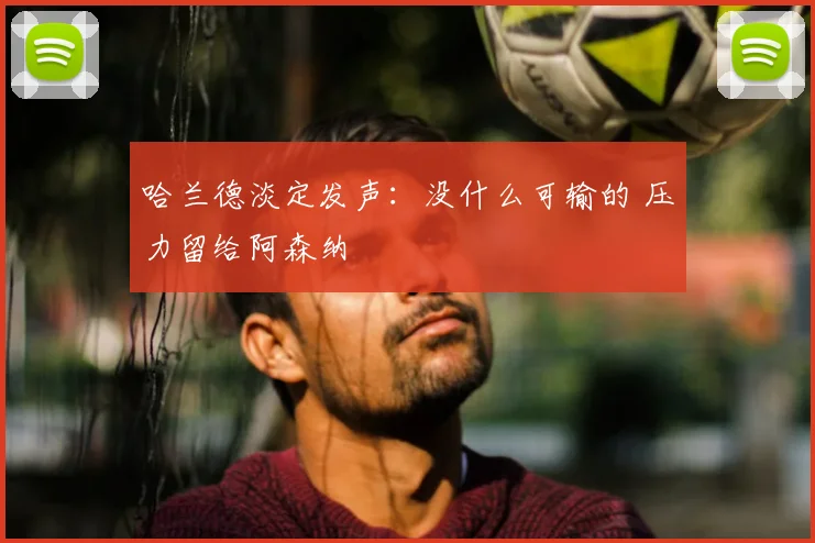 哈兰德淡定发声：没什么可输的 压力留给阿森纳